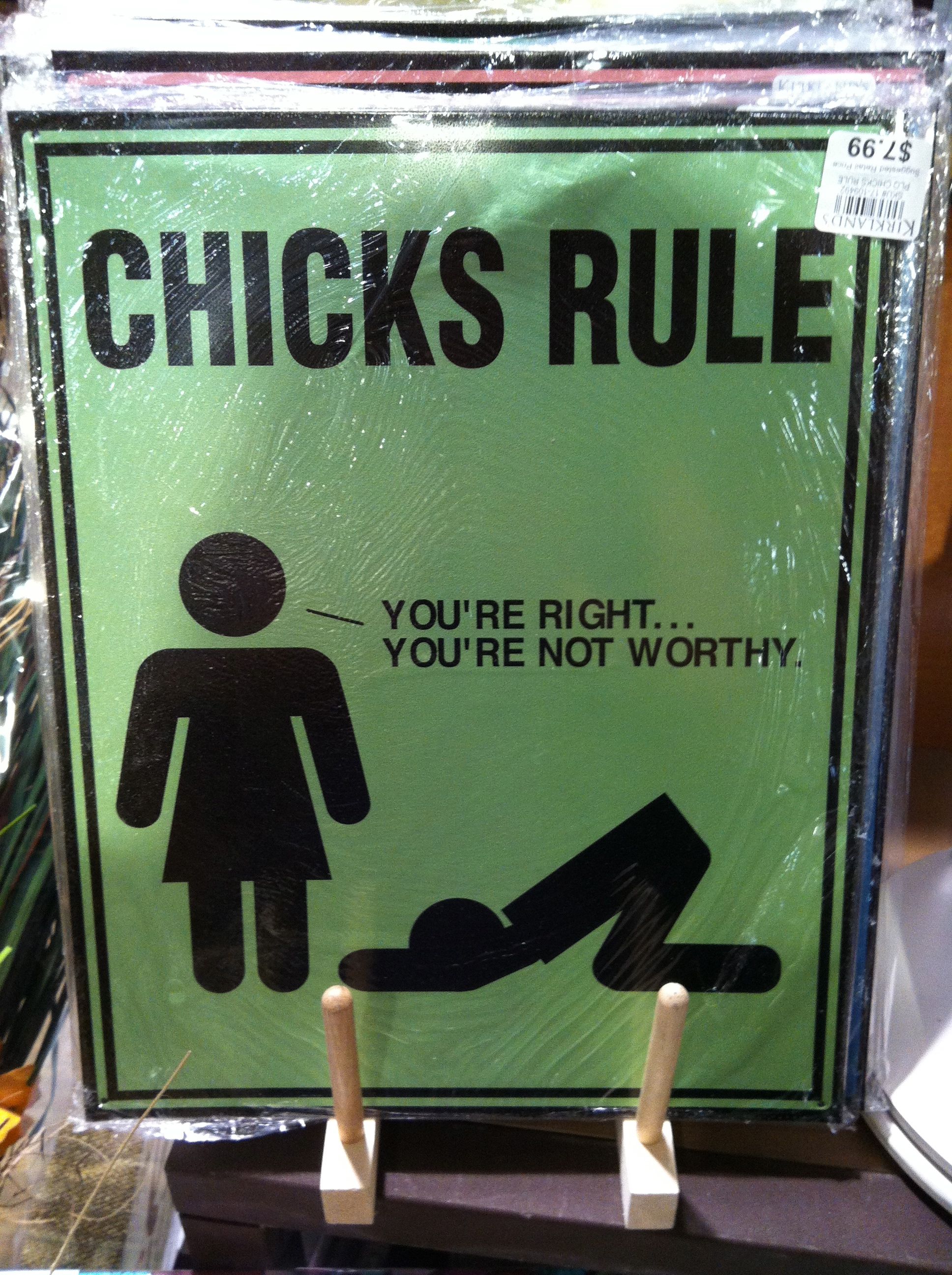 chicks rule. you're right. you're not worthy