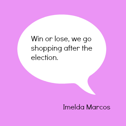 win or lose we go shopping after the election Imelda Marcos